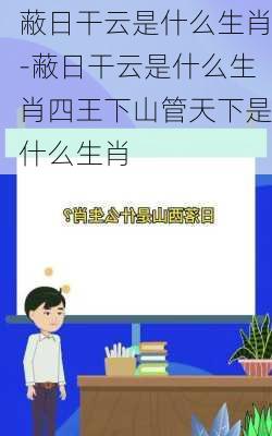 蔽日干云是什么生肖-蔽日干云是什么生肖四王下山管天下是什么生肖