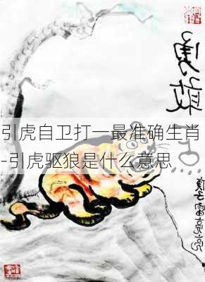 引虎自卫打一最准确生肖-引虎驱狼是什么意思