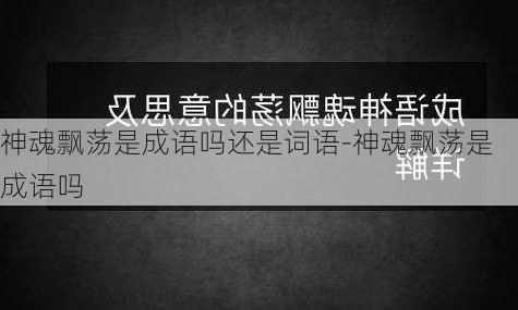 神魂飘荡是成语吗还是词语-神魂飘荡是成语吗